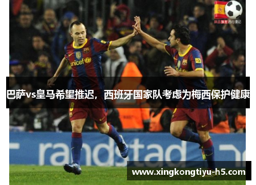 巴萨vs皇马希望推迟，西班牙国家队考虑为梅西保护健康