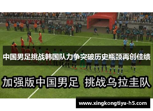 中国男足挑战韩国队力争突破历史瓶颈再创佳绩