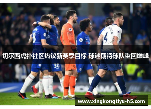 切尔西虎扑社区热议新赛季目标 球迷期待球队重回巅峰 切尔西虎扑社区热议新赛季目标 球迷期待球队重回巅峰