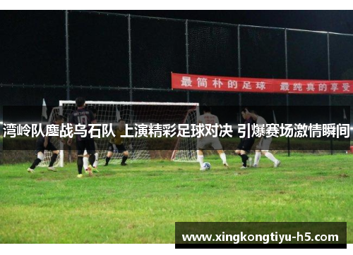 湾岭队鏖战乌石队 上演精彩足球对决 引爆赛场激情瞬间 湾岭队鏖战乌石队 上演精彩足球对决 引爆赛场激情瞬间