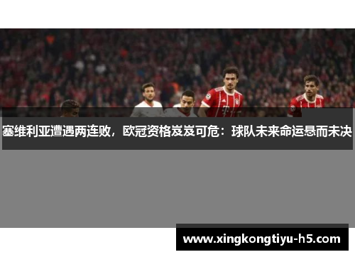 塞维利亚遭遇两连败，欧冠资格岌岌可危：球队未来命运悬而未决