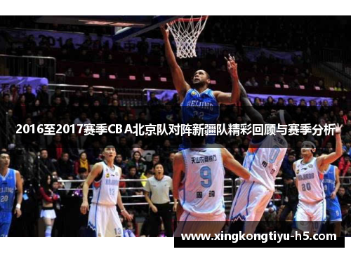 2016至2017赛季CBA北京队对阵新疆队精彩回顾与赛季分析