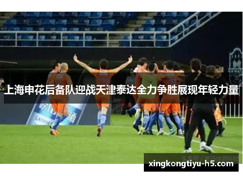上海申花后备队迎战天津泰达全力争胜展现年轻力量