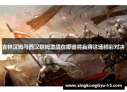 吉林汉姆与西汉联姆激战在即谁将赢得这场精彩对决