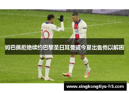 姆巴佩拒绝续约巴黎圣日耳曼或今夏出售他以解困