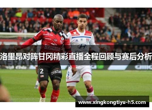 洛里昂对阵甘冈精彩直播全程回顾与赛后分析