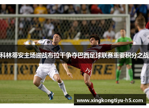 科林蒂安主场迎战布拉干争夺巴西足球联赛重要积分之战