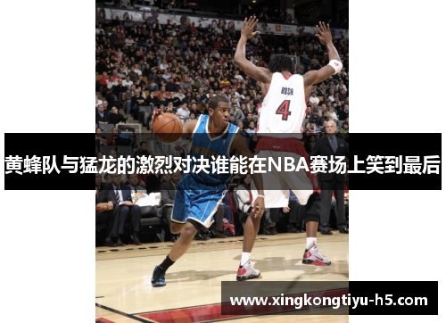 黄蜂队与猛龙的激烈对决谁能在NBA赛场上笑到最后